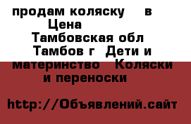 продам коляску  2 в 1 › Цена ­ 12 000 - Тамбовская обл., Тамбов г. Дети и материнство » Коляски и переноски   
